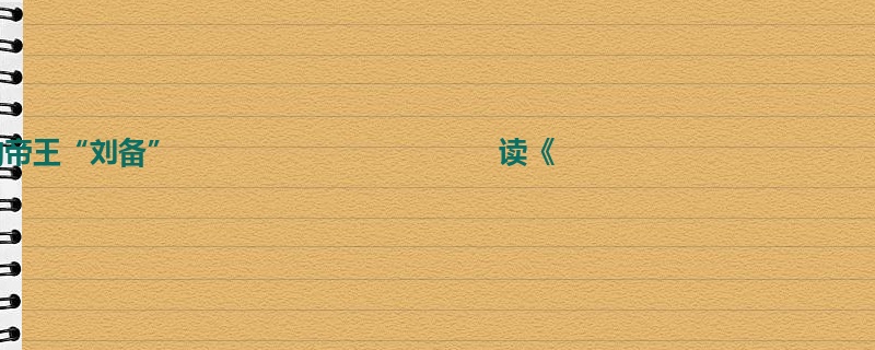 初一关于读后感的900字作文-绝世的帝王“刘备” 读《
