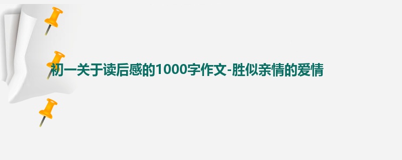 初一关于读后感的1000字作文-胜似亲情的爱情