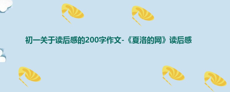 初一关于读后感的200字作文-《夏洛的网》读后感