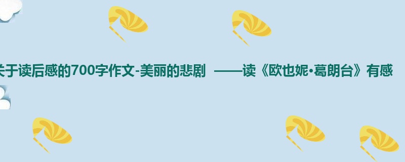 初一关于读后感的700字作文-美丽的悲剧 ——读《欧也妮·葛朗台》有感