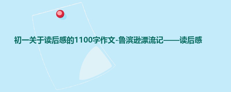 初一关于读后感的1100字作文-鲁滨逊漂流记——读后感
