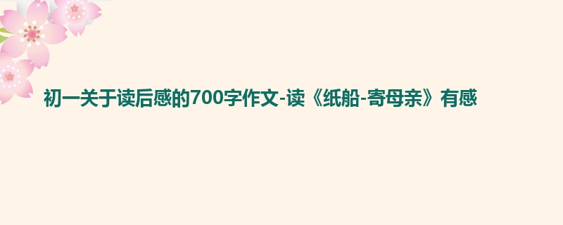 初一关于读后感的700字作文-读《纸船-寄母亲》有感