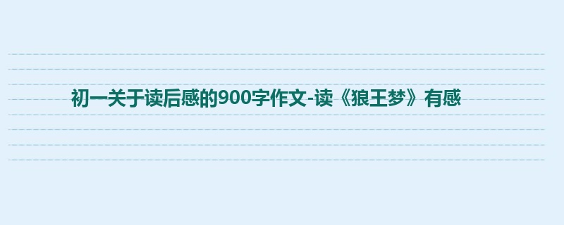 初一关于读后感的900字作文-读《狼王梦》有感