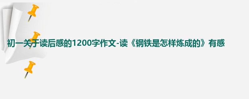 初一关于读后感的1200字作文-读《钢铁是怎样炼成的》有感