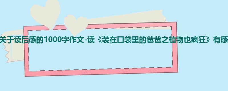 初一关于读后感的1000字作文-读《装在口袋里的爸爸之植物也疯狂》有感