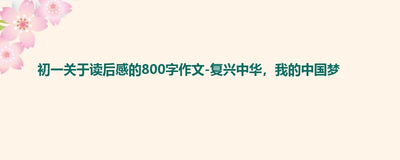 初一关于读后感的800字作文-复兴中华,我的中国梦