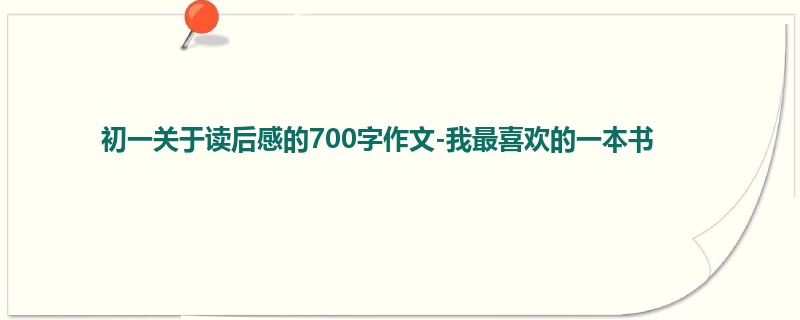初一关于读后感的700字作文-我最喜欢的一本书
