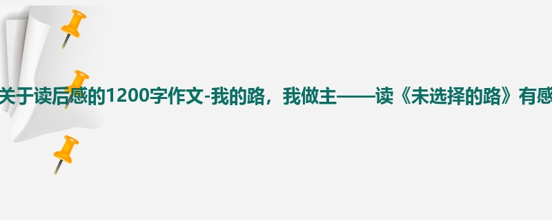 初一关于读后感的1200字作文-我的路,我做主——读《未选择的路》有感