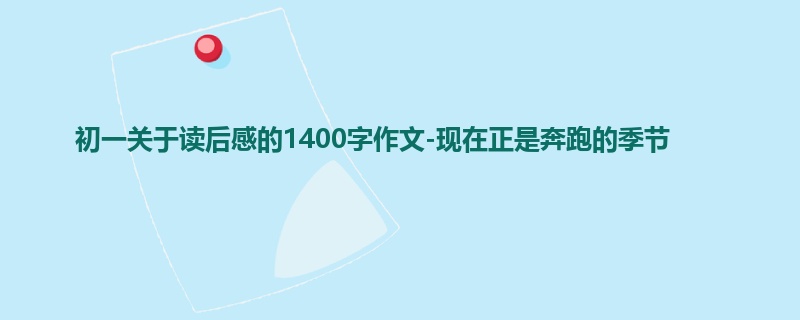 初一关于读后感的1400字作文-现在正是奔跑的季节