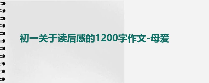 初一关于读后感的1200字作文-母爱