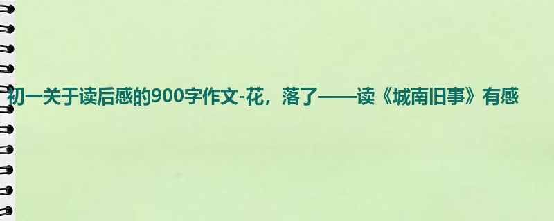 初一关于读后感的900字作文-花,落了——读《城南旧事》有感