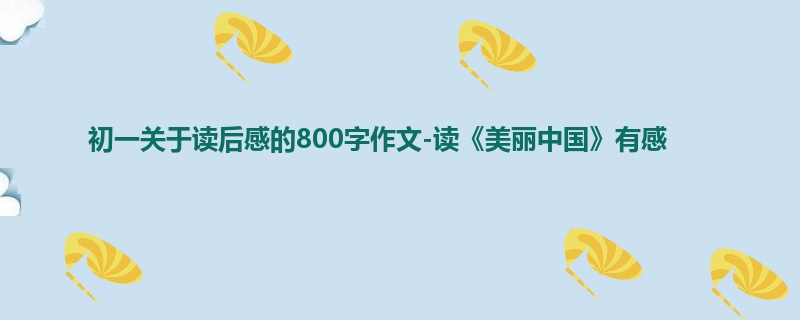 初一关于读后感的800字作文-读《美丽中国》有感