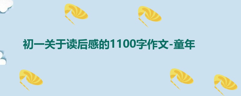 初一关于读后感的1100字作文-童年