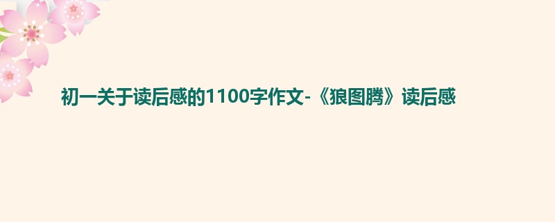 初一关于读后感的1100字作文-《狼图腾》读后感