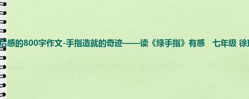 初一关于读后感的800字作文-手指造就的奇迹——读《绿手指》有感 七年级 徐瑞
