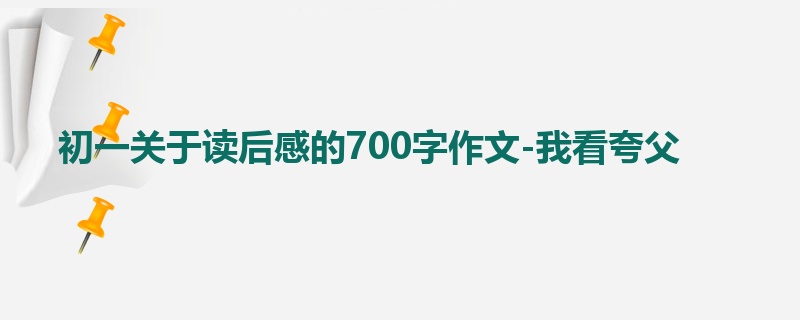 初一关于读后感的700字作文-我看夸父