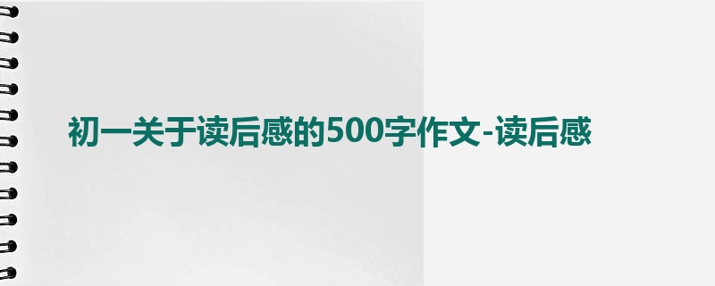 初一关于读后感的500字作文-读后感