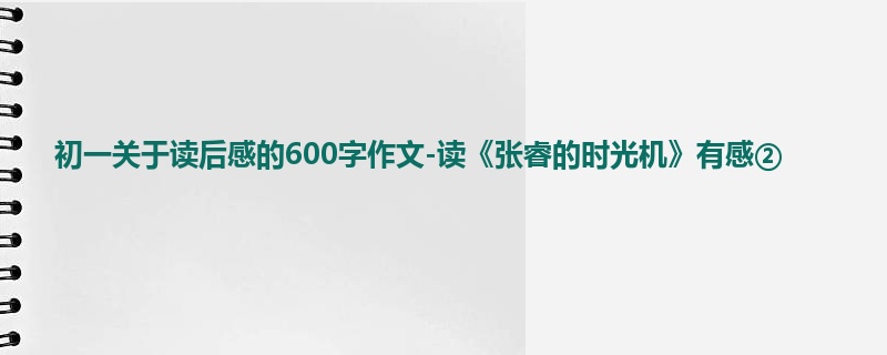 初一关于读后感的600字作文-读《张睿的时光机》有感②