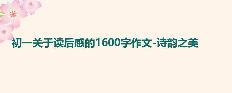 初一关于读后感的1600字作文-诗韵之美