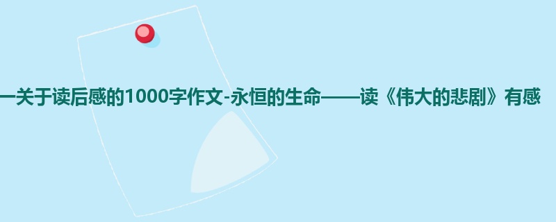 初一关于读后感的1000字作文-永恒的生命——读《伟大的悲剧》有感