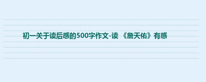 初一关于读后感的500字作文-读 《詹天佑》有感