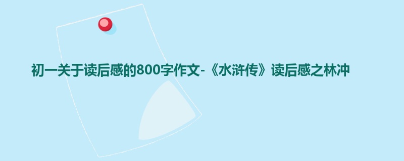 初一关于读后感的800字作文-《水浒传》读后感之林冲