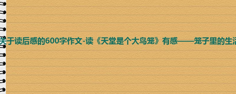 初一关于读后感的600字作文-读《天堂是个大鸟笼》有感——笼子里的生活