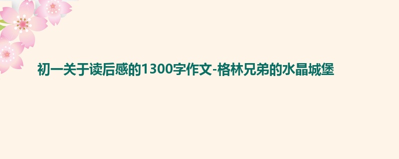 初一关于读后感的1300字作文-格林兄弟的水晶城堡