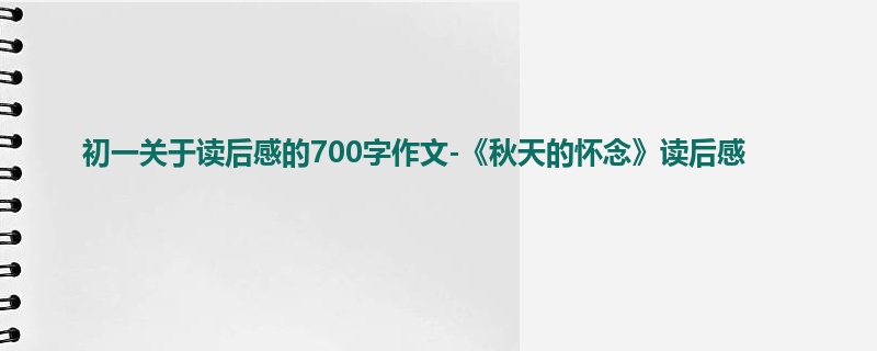 初一关于读后感的700字作文-《秋天的怀念》读后感