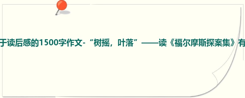 初一关于读后感的1500字作文-“树摇,叶落”——读《福尔摩斯探案集》有感