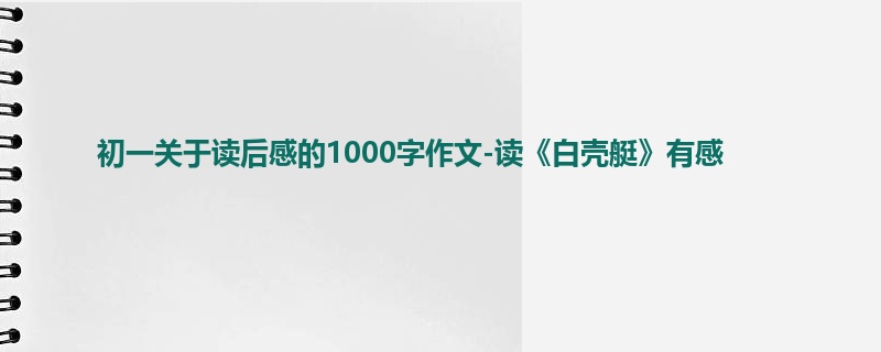 初一关于读后感的1000字作文-读《白壳艇》有感