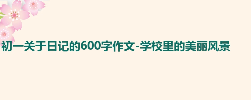 初一关于日记的600字作文-学校里的美丽风景