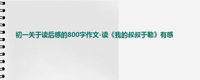 初一关于读后感的800字作文-读《我的叔叔于勒》有感