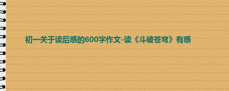 初一关于读后感的600字作文-读《斗破苍穹》有感