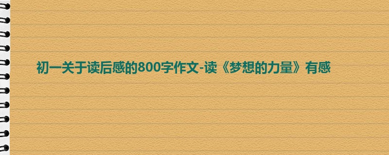 初一关于读后感的800字作文-读《梦想的力量》有感