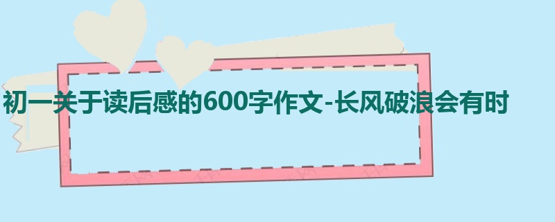 初一关于读后感的600字作文-长风破浪会有时