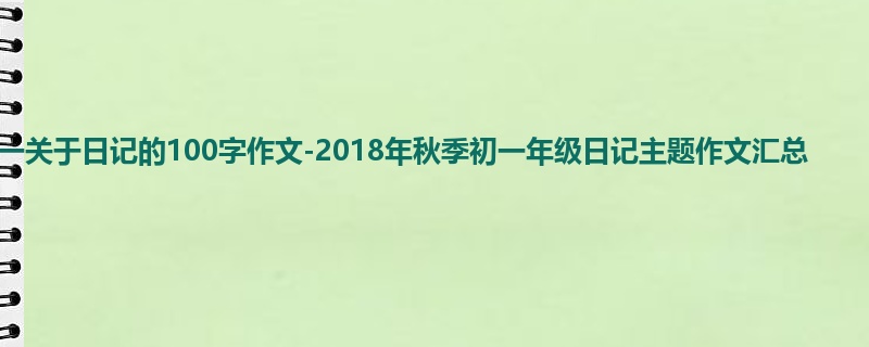 初一关于日记的100字作文-2018年秋季初一年级日记主题作文汇总