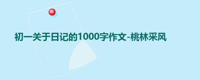 初一关于日记的1000字作文-桃林采风