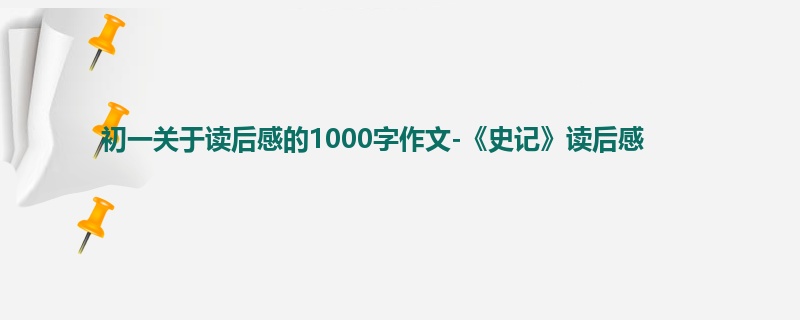 初一关于读后感的1000字作文-《史记》读后感