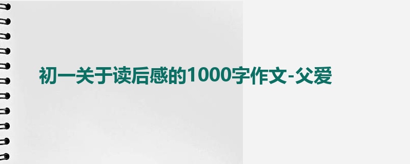 初一关于读后感的1000字作文-父爱