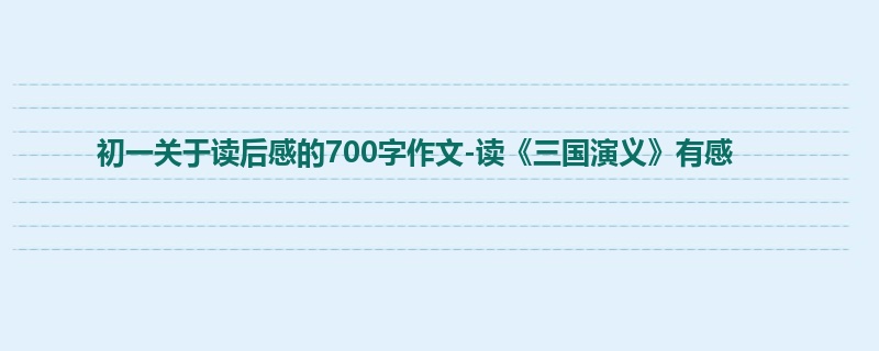 初一关于读后感的700字作文-读《三国演义》有感