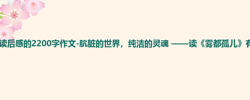 初一关于读后感的2200字作文-肮脏的世界,纯洁的灵魂 ——读《雾都孤儿》有感