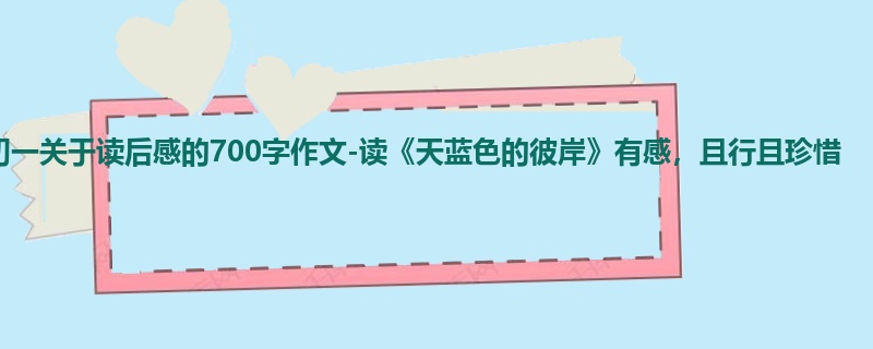 初一关于读后感的700字作文-读《天蓝色的彼岸》有感,且行且珍惜