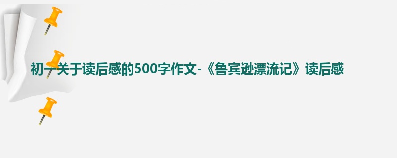 初一关于读后感的500字作文-《鲁宾逊漂流记》读后感