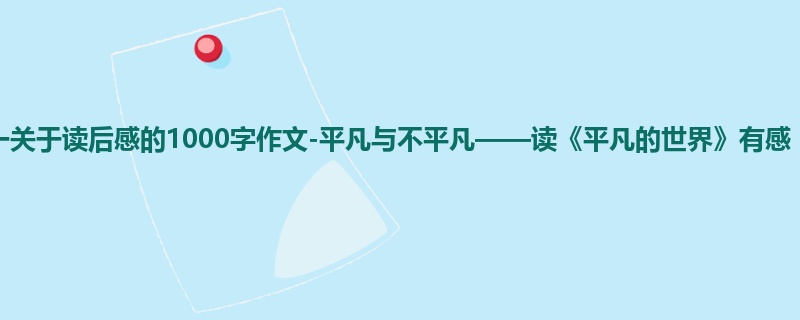 初一关于读后感的1000字作文-平凡与不平凡——读《平凡的世界》有感