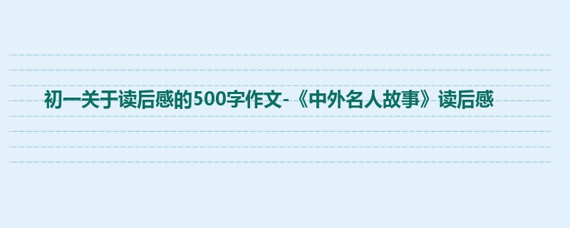 初一关于读后感的500字作文-《中外名人故事》读后感