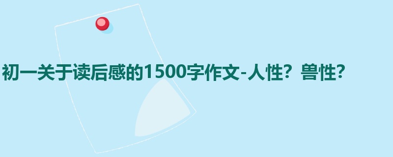初一关于读后感的1500字作文-人性？兽性？