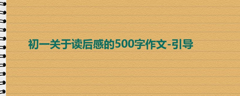 初一关于读后感的500字作文-引导