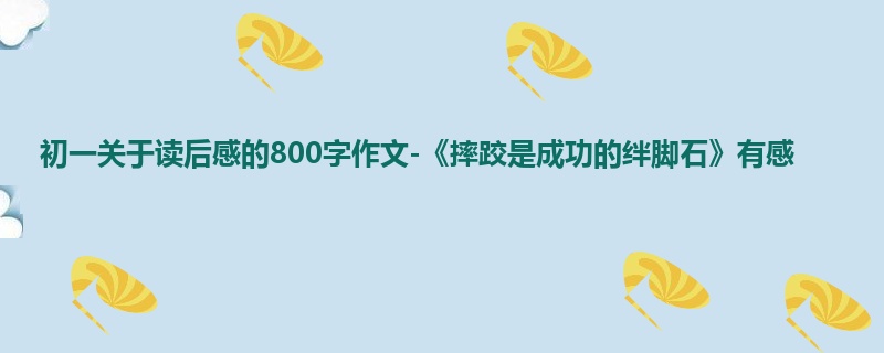 初一关于读后感的800字作文-《摔跤是成功的绊脚石》有感
