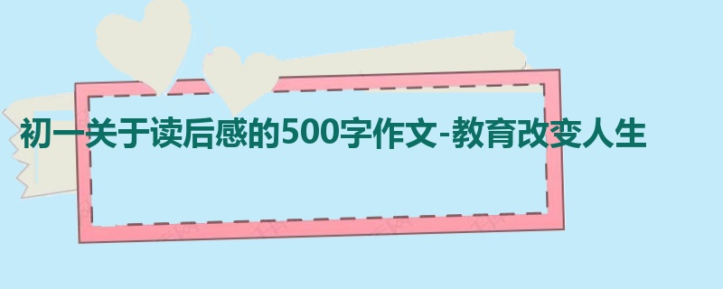初一关于读后感的500字作文-教育改变人生